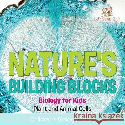 Nature's Building Blocks - Biology for Kids (Plant and Animal Cells) - Children's Biology Books Left Brain Kids 9781683766063 Left Brain Kids