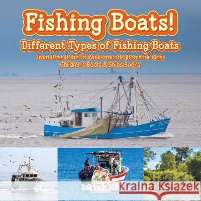 Fishing Boats! Different Types of Fishing Boats: From Bass Boats to Walk-arounds (Boats for Kids) - Children's Boats & Ships Books Left Brain Kids 9781683766087 Left Brain Kids