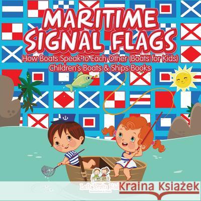 Maritime Signal Flags! How Boats Speak to Each Other (Boats for Kids) - Children's Boats & Ships Books Left Brain Kids 9781683766117 Left Brain Kids
