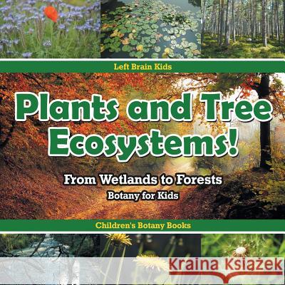 Plants and Tree Ecosystems! From Wetlands to Forests - Botany for Kids - Children's Botany Books Left Brain Kids 9781683766209 Left Brain Kids