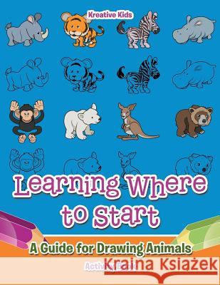 Learning Where to Start: A Guide for Drawing Animals Activity Book Kreative Kids 9781683770756 Kreative Kids