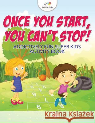 Once You Start, You Can't Stop! Addictively Fun Super Kids Activity Book Kreative Kids 9781683772231 Kreative Kids