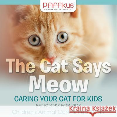 The Cat Says Meow: Caring for Your Cat for Kids - Pet Books for Kids - Children's Animal Care & Pets Books Pfiffikus   9781683775843 Traudl Whlke