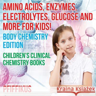 Amino Acids, Enzymes, Electrolytes, Glucose and More for Kids! Body Chemistry Edition - Children's Clinical Chemistry Books Pfiffikus   9781683776192 Traudl Whlke