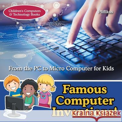 Famous Computer Inventions! from the PC to Micro Computer for Kids - Children's Computers & Technology Books Pfiffikus 9781683776222 Pfiffikus