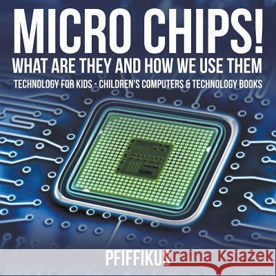 Micro Chips! What Are They and How We Use Them - Technology for Kids - Children's Computers & Technology Books Pfiffikus 9781683776239 Pfiffikus