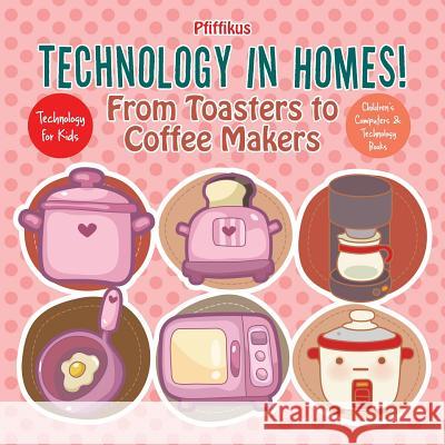 Technology in Homes! from Toasters to Coffee Makers - Technology for Kids - Children's Computers & Technology Books Pfiffikus 9781683776246 Pfiffikus