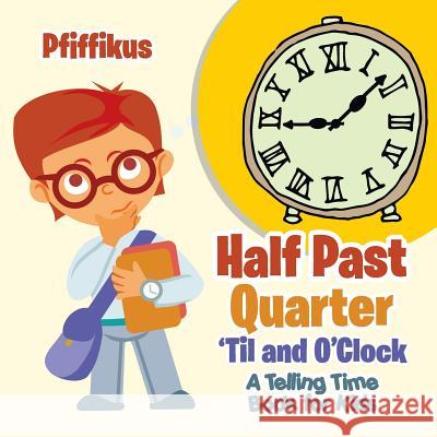 Half Past, Quarter 'til and O'Clock a Telling Time Book for Kids Pfiffikus 9781683776604 Pfiffikus