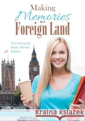 Making Memories in a Foreign Land! Travel Journal Study Abroad Edition. Flash Planners and Notebooks 9781683777540 Flash Planners and Notebooks