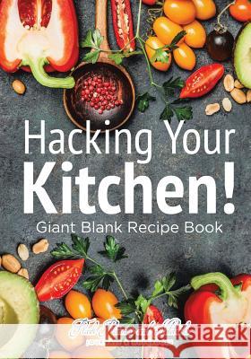Hacking Your Kitchen! Giant Blank Recipe Book Flash Planners and Notebooks 9781683777878 Flash Planners and Notebooks