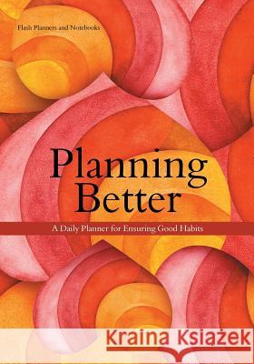 Planning Better: A Daily Planner for Ensuring Good Habits Flash Planners and Notebooks 9781683778042 Flash Planners and Notebooks