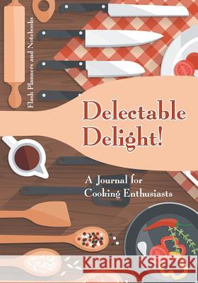 Delectable Delight! a Journal for Cooking Enthusiasts Flash Planners and Notebooks 9781683778462 Flash Planners and Notebooks
