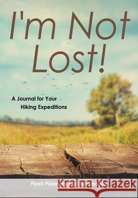 I'm Not Lost! a Journal for Your Hiking Expeditions Flash Planners and Notebooks 9781683778615 Flash Planners and Notebooks