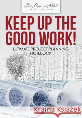 Keep Up the Good Work! Ultimate Project Planning Notebook Flash Planners and Notebooks 9781683778677 Flash Planners and Notebooks