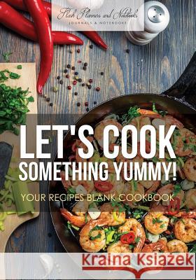 Let's Cook Something Yummy! Your Recipes Blank Cookbook Flash Planners and Notebooks 9781683778691 Flash Planners and Notebooks
