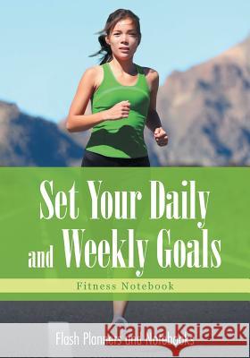 Set Your Daily and Weekly Goals - Fitness Notebook Flash Planners and Notebooks 9781683779209 Flash Planners and Notebooks