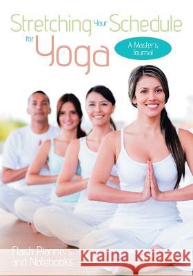 Stretching Your Schedule for Yoga: A Master's Journal Flash Planners and Notebooks 9781683779322 Flash Planners and Notebooks