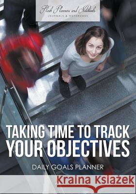 Taking Time to Track Your Objectives: Daily Goals Planner Flash Planners and Notebooks 9781683779384 Flash Planners and Notebooks