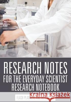 Research Notes for the Everyday Scientist - Research Notebook Flash Planners and Notebooks 9781683779568