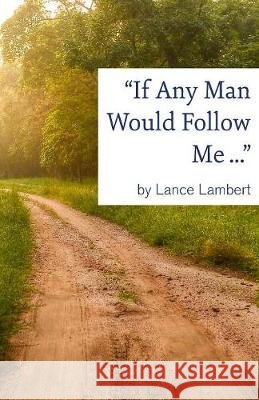 If Any Man Would Follow Me ... Lance Lambert   9781683890294 Lance Lambert Ministries, Inc