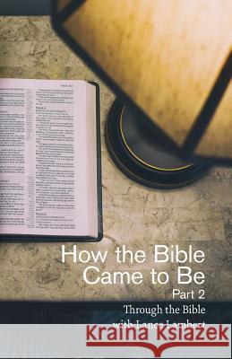 How the Bible Came to Be: Part 2 Lance Lambert 9781683890867