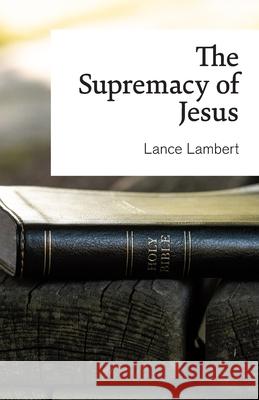 The Supremacy of Jesus Lance Lambert 9781683890942 Lance Lambert Ministries, Inc