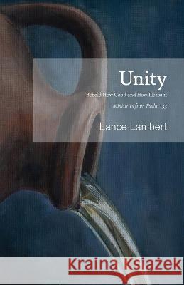 Unity: Behold How Good and How Pleasant - Ministries from Psalm 133 Lance Lambert 9781683891154