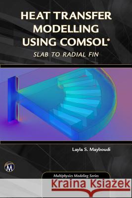 Heat Transfer Modelling Using Comsol: Slab to Radial Fin Layla Mayboudi 9781683921721 Mercury Learning & Information