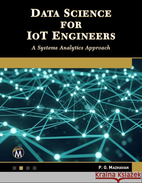 Data Science for Iot Engineers: A Systems Analytics Approach P. G. Madhavan 9781683926429 Mercury Learning and Information