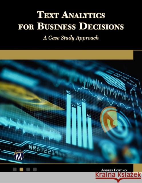 Text Analytics for Business Decisions: A Case Study Approach Andres Fortino 9781683926665 Mercury Learning and Information