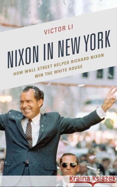 Nixon in New York: How Wall Street Helped Richard Nixon Win the White House Victor Li 9781683930020 Fairleigh Dickinson University Press