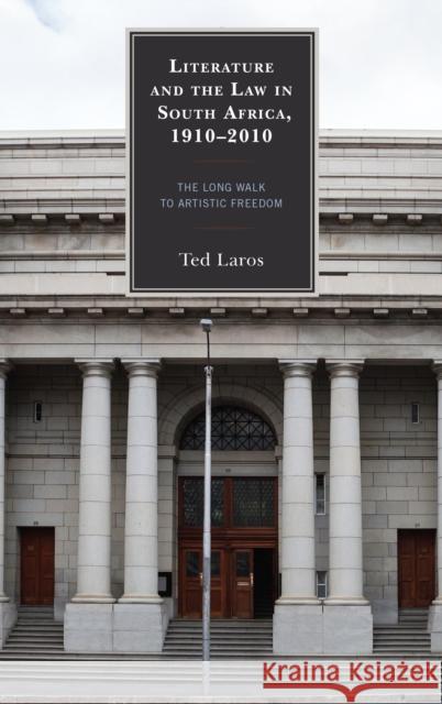 Literature and the Law in South Africa, 1910-2010: The Long Walk to Artistic Freedom Ted Laros 9781683930150 Fairleigh Dickinson University Press