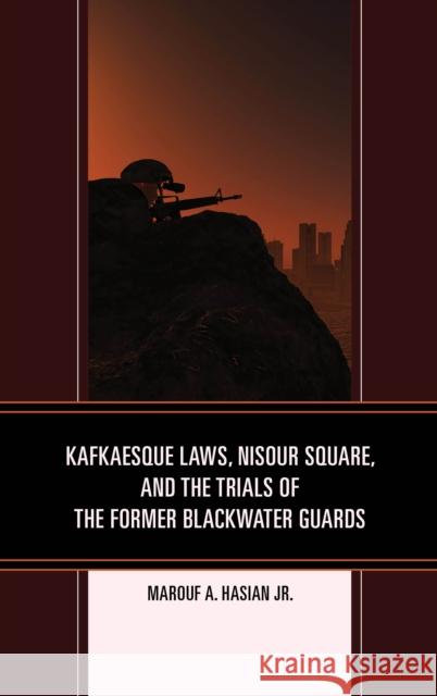 Kafkaesque Laws, Nisour Square, and the Trials of the Former Blackwater Guards Marouf Arif Hasian 9781683930594 Fairleigh Dickinson University Press