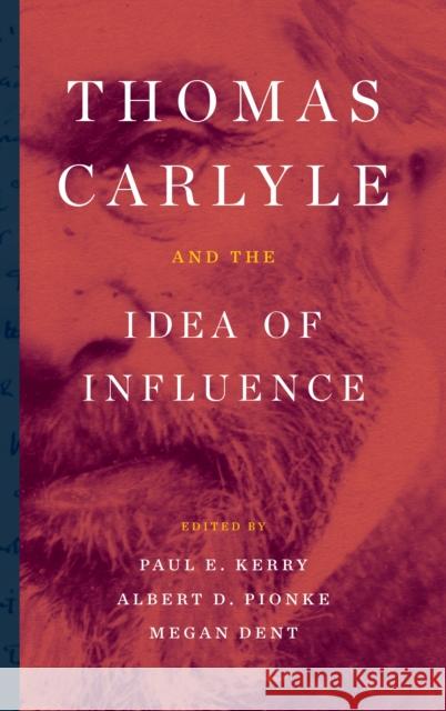 Thomas Carlyle and the Idea of Influence Paul E. Kerry Albert D. Pionke Megan Dent 9781683930655 Fairleigh Dickinson University Press