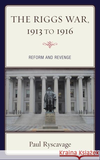 The Riggs War, 1913 to 1916: Reform and Revenge Paul Ryscavage 9781683930761 Fairleigh Dickinson University Press