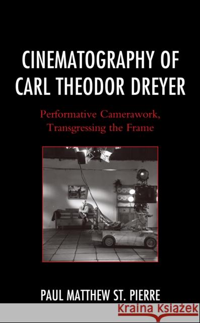 Cinematography of Carl Theodor Dreyer: Performative Camerawork, Transgressing the Frame Paul Matthew S 9781683931003 Fairleigh Dickinson University Press