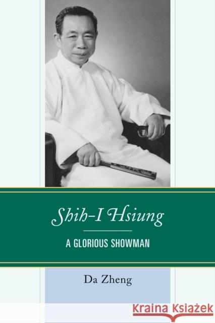 Shih-I Hsiung: A Glorious Showman Da Zheng Deh-I Hsiung 9781683931065 Fairleigh Dickinson University Press