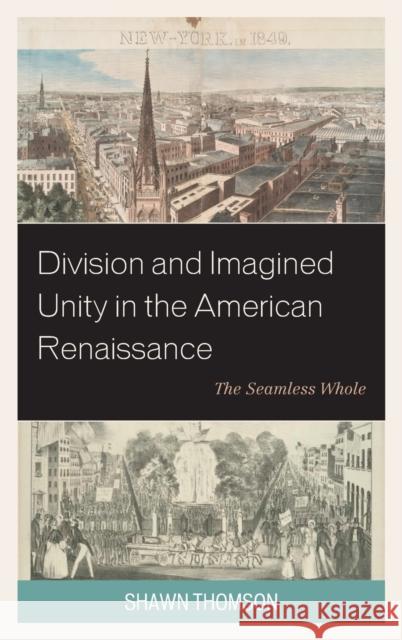 Division and Imagined Unity in the American Renaissance: The Seamless Whole Shawn Thomson 9781683931096 Fairleigh Dickinson University Press