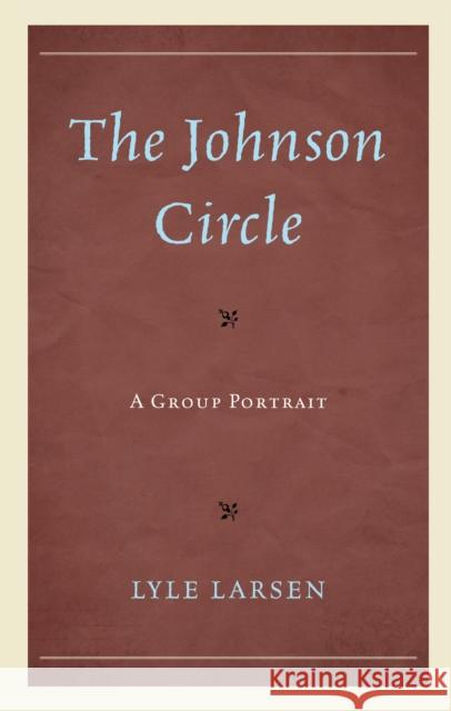 The Johnson Circle: A Group Portrait Lyle Larsen 9781683931157 Fairleigh Dickinson University Press