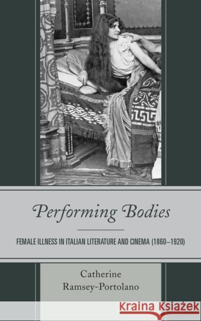 Performing Bodies: Female Illness in Italian Literature and Cinema (1860-1920) Catherine Ramsey-Portolano 9781683931317 Fairleigh Dickinson University Press