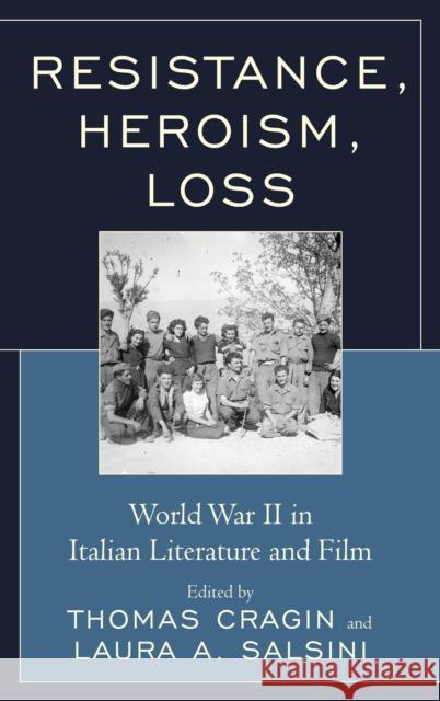 Resistance, Heroism, Loss: World War II in Italian Literature and Film Thomas Cragin Laura Salsini Gabrielle Orsi 9781683931379 Fairleigh Dickinson University Press