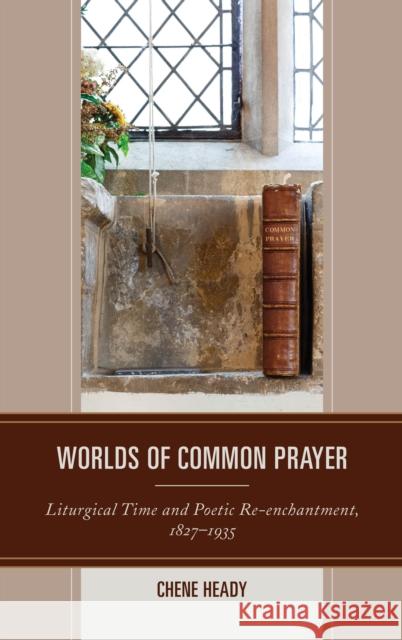 Worlds of Common Prayer: Liturgical Time and Poetic Re-enchantment, 1827-1935 Heady, Chene 9781683931737