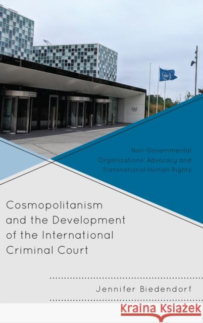 Cosmopolitanism and the Development of the International Criminal Court: Non-Governmental Organizations' Advocacy and Transnational Human Rights Jennifer Biedendorf 9781683931799 Fairleigh Dickinson University Press