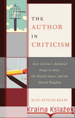 The Author in Criticism: Italo Calvino's Authorial Image in Italy, the United States, and the United Kingdom Elio Attilio Baldi 9781683931935 Fairleigh Dickinson University Press