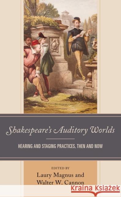 Shakespeare's Auditory Worlds: Hearing and Staging Practices, Then and Now Laury Magnus Walter W. Cannon Elizabeth Brown 9781683932000 Fairleigh Dickinson University Press