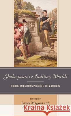 Shakespeare's Auditory Worlds: Hearing and Staging Practices, Then and Now Magnus, Laury 9781683932024