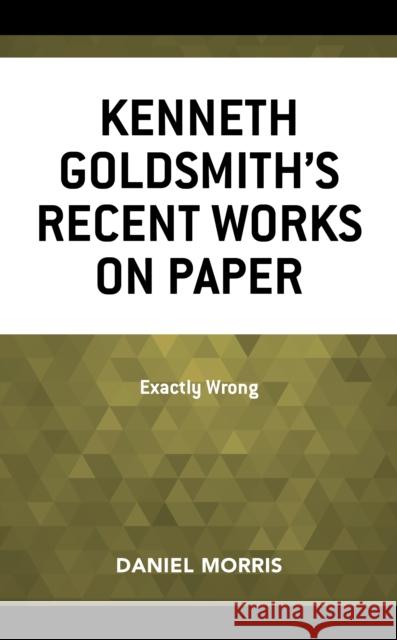 Kenneth Goldsmith's Recent Works on Paper: Exactly Wrong Daniel Morris 9781683932369