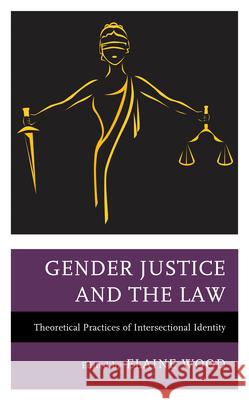 Gender Justice and the Law: Theoretical Practices of Intersectional Identity Wood, Elaine 9781683932413