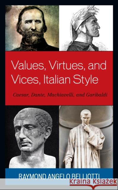 Values, Virtues, and Vices, Italian Style: Caesar, Dante, Machiavelli, and Garibaldi Raymond Angelo Belliotti 9781683932758 Fairleigh Dickinson University Press