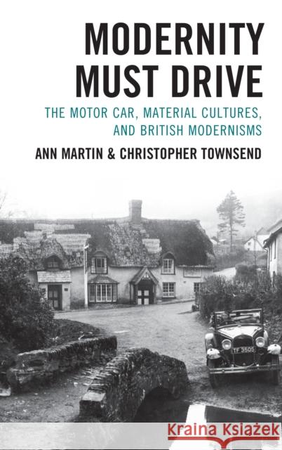 Modernity Must Drive: The Motor Car, Material Cultures, and British Modernisms Ann Martin Christopher Townsend 9781683933458 Fairleigh Dickinson University Press